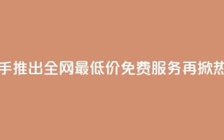 快手推出全网最低价免费服务再掀热潮
