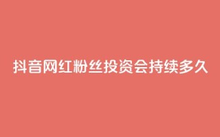 抖音网红粉丝投资会持续多久？
