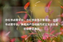小红书点赞平台，小红书业务下单平台，小红书点赞平台，探索用户互动新方式亿乐社区低价自营货源站