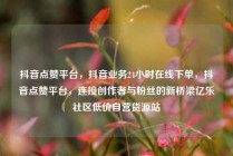 抖音点赞平台，抖音业务24小时在线下单，抖音点赞平台，连接创作者与粉丝的新桥梁亿乐社区低价自营货源站