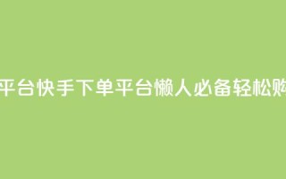 快手下单平台 - 快手下单平台，懒人必备，轻松购物。