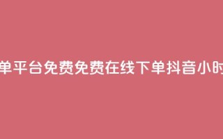 抖音24小时在线下单平台免费 - 免费在线下单-抖音24小时极速服务!