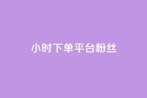 dy24小时下单平台粉丝 - dy24小时下单平台粉丝增长神器~