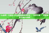 ks业务一万粉丝,24小时自助服务平台 - 在线卡盟 - 贴吧业务下单24小时