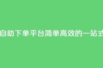 dy自助下单网 - DY自助下单平台：简单高效的一站式服务!