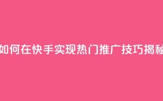 如何在快手实现热门推广技巧揭秘