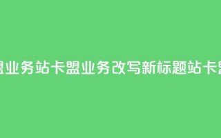 b站卡盟业务(b站卡盟业务改写新标题 b站卡盟合作)