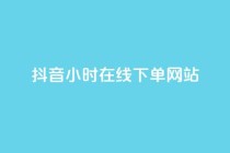 抖音24小时在线下单网站,雷神网24小时秒单业务平台 - 快手业务全网最低价 - qq卡网