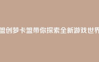 创梦卡盟 - 创梦卡盟带你探索全新游戏世界!