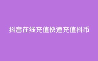 抖音在线充值，快速充值抖币