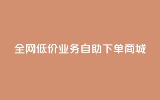 全网低价业务自助下单商城,快手业务区自助 - 抖音云端商城黑科技项目 - 抖音全网老马最低价下单平台