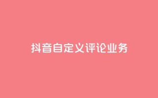抖音自定义评论业务,dy业务低价自助下单软件 - ks点赞网 - dy业务低价自助下单转发