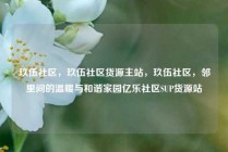 玖伍社区，玖伍社区货源主站，玖伍社区，邻里间的温暖与和谐家园亿乐社区SUP货源站