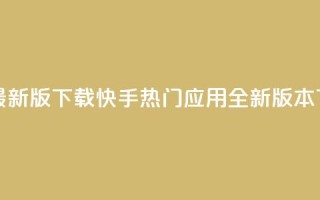快手热门神器最新版下载 - 快手热门应用全新版本下载指南!