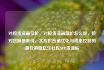 对接货源最低价，对接货源最低价怎么算，接对货源最低价，实现供应链优化与成本控制的最佳策略亿乐社区SUP货源站