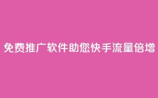 免费推广软件：助您快手流量倍增