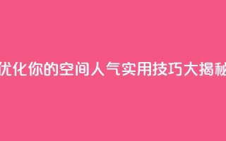 优化你的QQ空间人气：实用技巧大揭秘