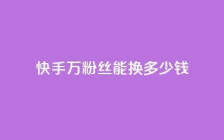 快手1000万粉丝能换多少钱,低价辅助发卡网 - 快手粉丝便宜是真的吗 - 24小时卡盟自助平台