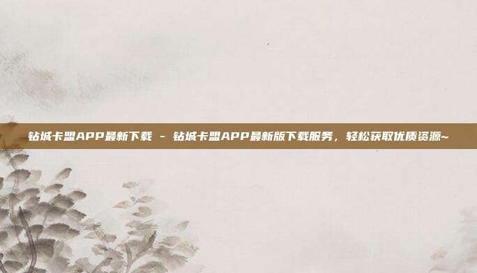 钻城卡盟APP最新下载 - 钻城卡盟APP最新版下载服务，轻松获取优质资源~  第1张