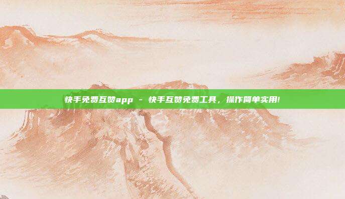 快手免费互赞app - 快手互赞免费工具	，操作简单实用!  第1张